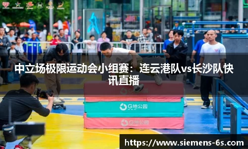 中立场极限运动会小组赛：连云港队vs长沙队快讯直播