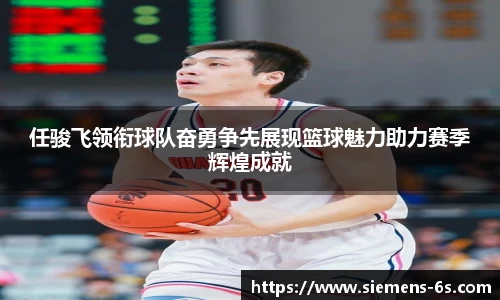 任骏飞领衔球队奋勇争先展现篮球魅力助力赛季辉煌成就