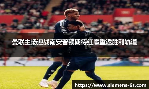 曼联主场迎战南安普顿期待红魔重返胜利轨道